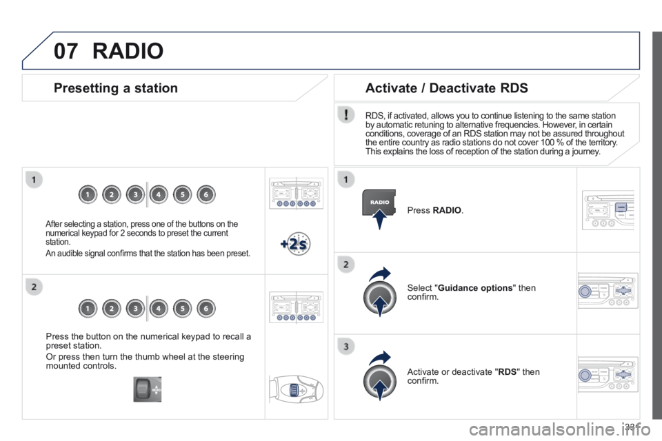 PEUGEOT 3008 2014 Owners Manual 07
331
Press the button on the numerical keypad to recall a preset station.
Or press then turn the thumb wheel at the steering mounted controls.
Presetting a station
After selecting a s PEUGEOT 3008 2014 Owners Manual 07
331
Press the button on the numerical keypad to recall a preset station.
Or press then turn the thumb wheel at the steering mounted controls.
Presetting a station
After selecting a s