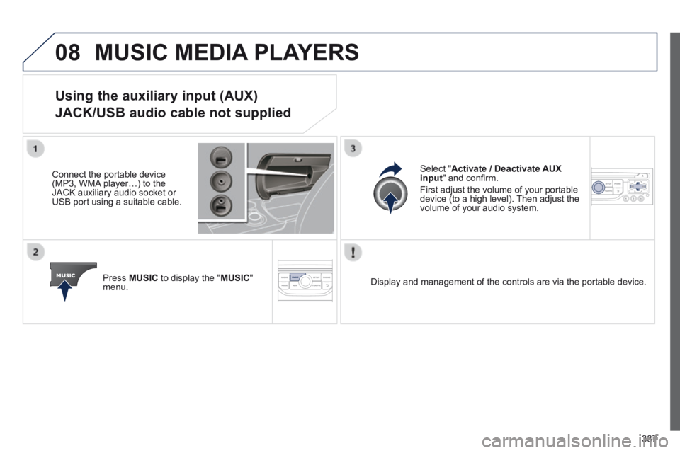 PEUGEOT 3008 2014 Owners Manual 08
337
MUSIC MEDIA PLAYERS
Using the auxiliary input (AUX)
JACK/USB audio cable not supplied
Connect the portable device (MP3, WMA player…) to the JACK auxiliary audio socket or USB port usin PEUGEOT 3008 2014 Owners Manual 08
337
MUSIC MEDIA PLAYERS
Using the auxiliary input (AUX)
JACK/USB audio cable not supplied
Connect the portable device (MP3, WMA player…) to the JACK auxiliary audio socket or USB port usin