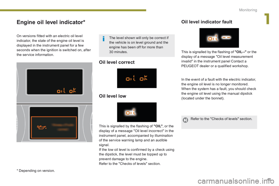 PEUGEOT 3008 2014 Service Manual 1
Monitoring41
Engine oil level indicator *
Oil level correct
Oil level low
Oil level indicator fault
In the event of a fault with the electric indicator, the engine oil level i PEUGEOT 3008 2014 Service Manual 1
Monitoring41
Engine oil level indicator *
Oil level correct
Oil level low
Oil level indicator fault
In the event of a fault with the electric indicator, the engine oil level i