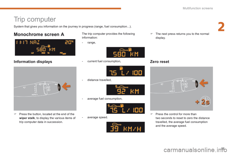 PEUGEOT 3008 2014 Workshop Manual 2
Multifunction screens53
 Trip  computer 
   Press the button, located at the end of the wiper stalk , to display the various items of trip computer data in succession.   
  The trip computer prov