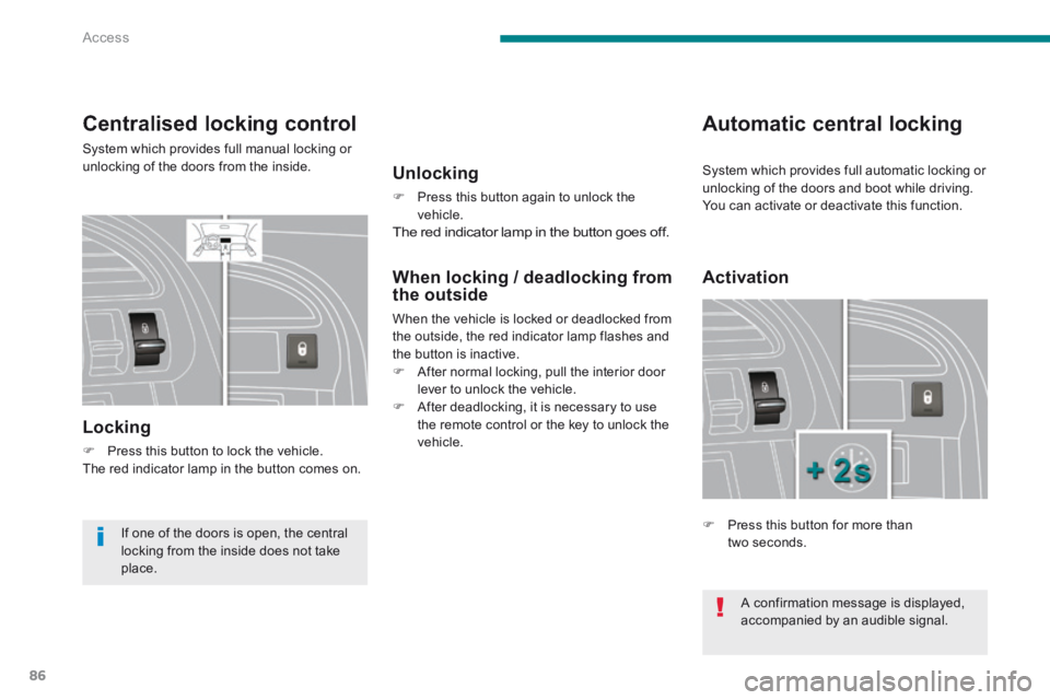 PEUGEOT 3008 2014 Manual Online Access
86
Centralised locking control 
 System which provides full manual locking or unlocking of the doors from the inside. 
  Locking 
   Press this button to lock the vehicle.   The red indicato