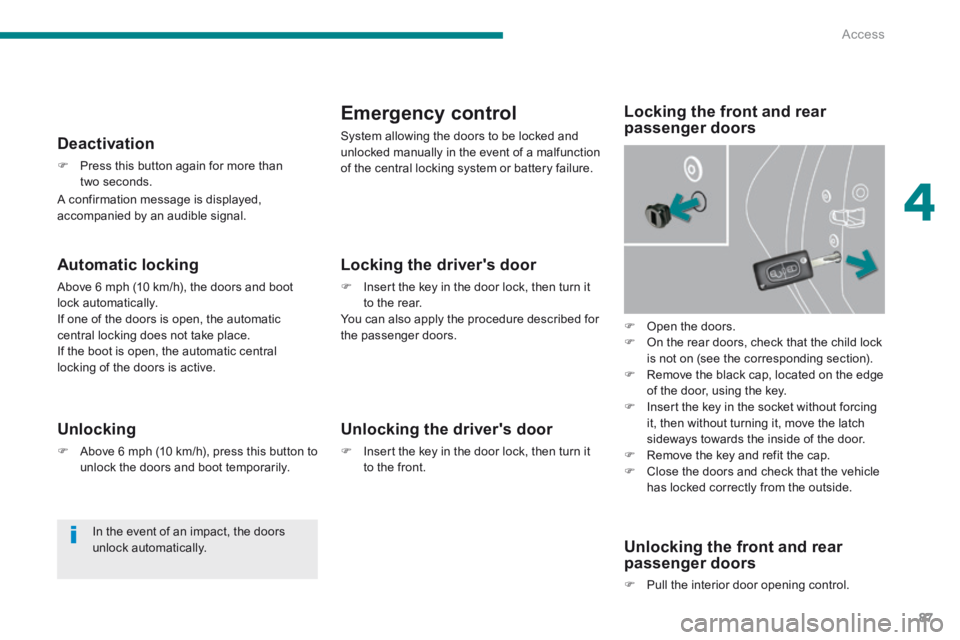 PEUGEOT 3008 2014 Manual Online 4
Access87
  Automatic  locking 
 Above 6 mph (10 km/h), the doors and boot lock automatically.  If one of the doors is open, the automatic central locking does not take place.  If the boot is open, t