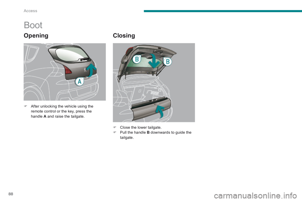 PEUGEOT 3008 2014 Manual Online Access
88
  Opening 
              Boot 
  Closing 
   After unlocking the vehicle using the remote control or the key, press the handle  A  and raise the tailgate.   
   Close the lower tailgat