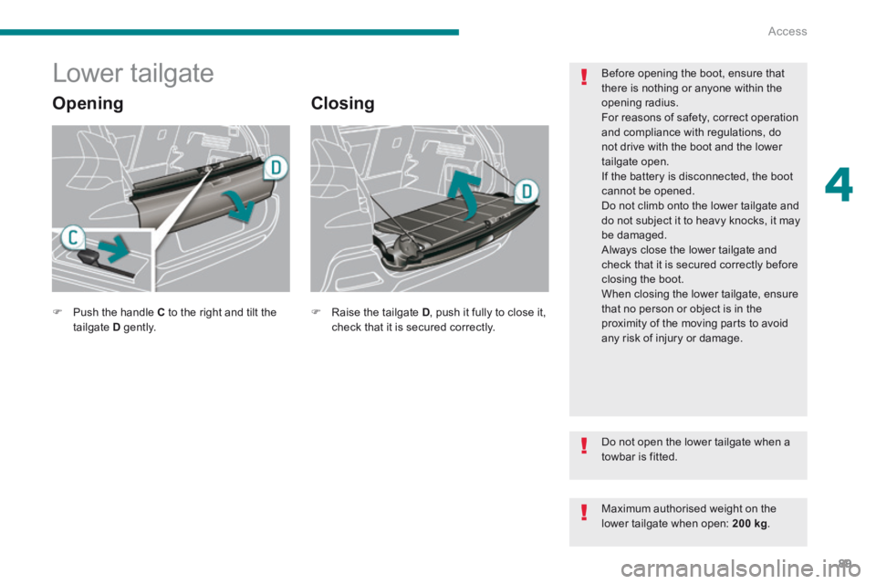 PEUGEOT 3008 2014 Owners Manual 4
Access89
Lower tailgate
Opening Closing
Before opening the boot, ensure that there is nothing or anyone within the opening radius. For reasons of safety, correct operation and c PEUGEOT 3008 2014 Owners Manual 4
Access89
Lower tailgate
Opening Closing
Before opening the boot, ensure that there is nothing or anyone within the opening radius. For reasons of safety, correct operation and c