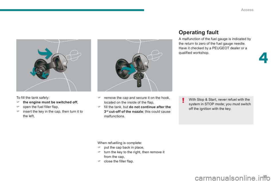 PEUGEOT 3008 2014 Owners Manual 4
Access91
To fill the tank safely: the engine must be switched off, open the fuel filler flap, insert the key in the cap, then turn it to the left,
When refuelling is comple PEUGEOT 3008 2014 Owners Manual 4
Access91
To fill the tank safely: the engine must be switched off, open the fuel filler flap, insert the key in the cap, then turn it to the left,
When refuelling is comple
