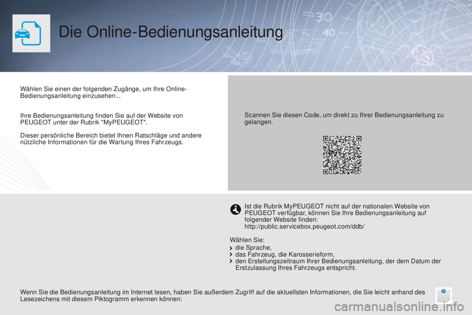 PEUGEOT 3008 2014 Betriebsanleitungen (in German) Die Online-Bedienungsanleitung
Dieser persönliche Bereich bietet Ihnen Ratschläge und andere
nützliche Informationen für die Wartung Ihres Fahrzeugs. Wählen Sie einen der folgenden Zugänge, um PEUGEOT 3008 2014 Betriebsanleitungen (in German) Die Online-Bedienungsanleitung
Dieser persönliche Bereich bietet Ihnen Ratschläge und andere
nützliche Informationen für die Wartung Ihres Fahrzeugs. Wählen Sie einen der folgenden Zugänge, um