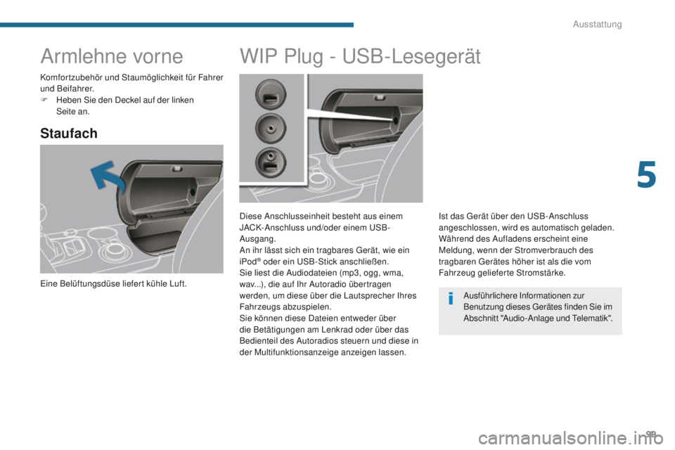 PEUGEOT 3008 2014 Betriebsanleitungen (in German) 99
Armlehne vorne
Staufach
eine Belüftungsdüse liefert kühle Luft.
WIP Plug - uSB-Lesegerät
Diese Anschlusseinheit besteht aus einem
JACK-Anschluss und/oder einem
u SB-
Ausgang.
An ihr lässt si PEUGEOT 3008 2014 Betriebsanleitungen (in German) 99
Armlehne vorne
Staufach
eine Belüftungsdüse liefert kühle Luft.
WIP Plug - uSB-Lesegerät
Diese Anschlusseinheit besteht aus einem
JACK-Anschluss und/oder einem
u SB-
Ausgang.
An ihr lässt si