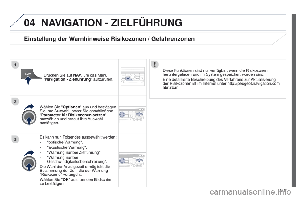 PEUGEOT 3008 2014  Betriebsanleitungen (in German) 04
313
3008_de_Chap12c_Rt6-2-8_ed01-2014
NAVIGATION - ZIELFÜHRUNG
es kann nun Folgendes ausgewählt werden:
-  
"optische W
 arnung",
-
 
"akustische W
 arnung",
-
 
"W
 arnung nu