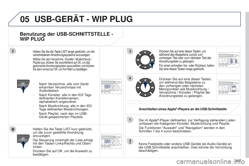 PEUGEOT 3008 2014  Betriebsanleitungen (in German) 05
365
3008_de_Chap12d_RD45_ed01_2013
Benutzung der USB-SCHNITTSTELLE - 
WIP PLUG
Halten Sie die taste LISt kurz gedrückt, 
um die zuvor gewählte  Anordnung 
anzuzeigen.
Die Steuerung innerhalb der 