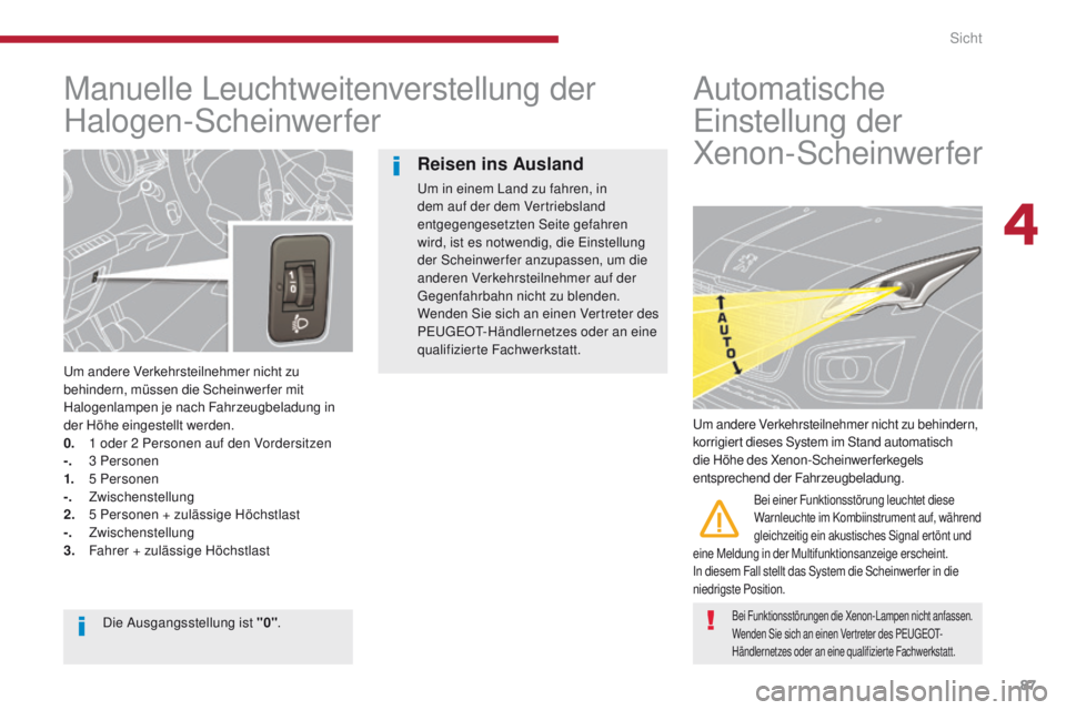 PEUGEOT 3008 2014  Betriebsanleitungen (in German) 87
Manuelle Leuchtweitenverstellung der 
Halogen-Scheinwerfer
um andere Verkehrsteilnehmer nicht zu 
behindern, müssen die Scheinwerfer mit 
Halogenlampen je nach Fahrzeugbeladung in 
der Höhe einge