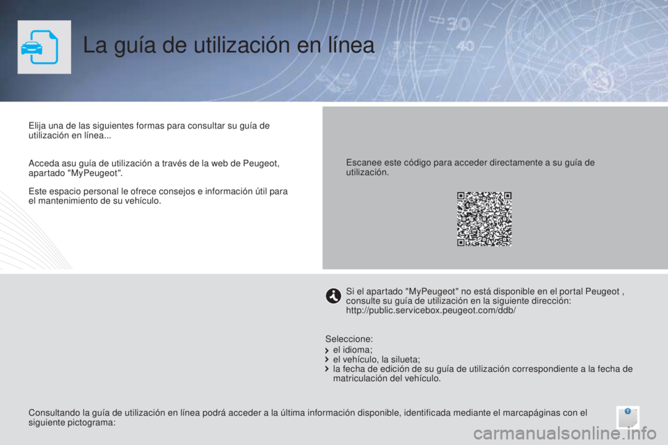 PEUGEOT 3008 2014 Manual del propietario (in Spanish) La guía de utilización en línea
Este espacio personal le ofrece consejos e información útil para
el mantenimiento de su vehículo. Elija una de las siguientes formas para consultar su guía de
PEUGEOT 3008 2014 Manual del propietario (in Spanish) La guía de utilización en línea
Este espacio personal le ofrece consejos e información útil para
el mantenimiento de su vehículo. Elija una de las siguientes formas para consultar su guía de