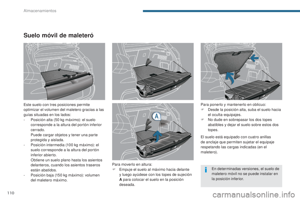 PEUGEOT 3008 2014  Manual del propietario (in Spanish) 110
Suelo móvil de maleteró
Este suelo con tres posiciones permite 
optimizar el volumen del maletero gracias a las 
guías situadas en los lados:
- 
P
 osición alta (50   kg máximo): el suelo 
co