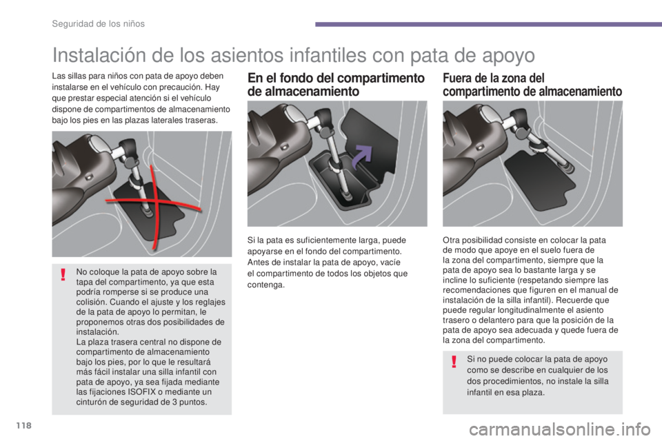 PEUGEOT 3008 2014  Manual del propietario (in Spanish) 118
Instalación de los asientos infantiles con pata de apoyo
En el fondo del compartimento 
de almacenamientoFuera de la zona del 
compartimento de almacenamientoLas sillas para niños con pata de ap