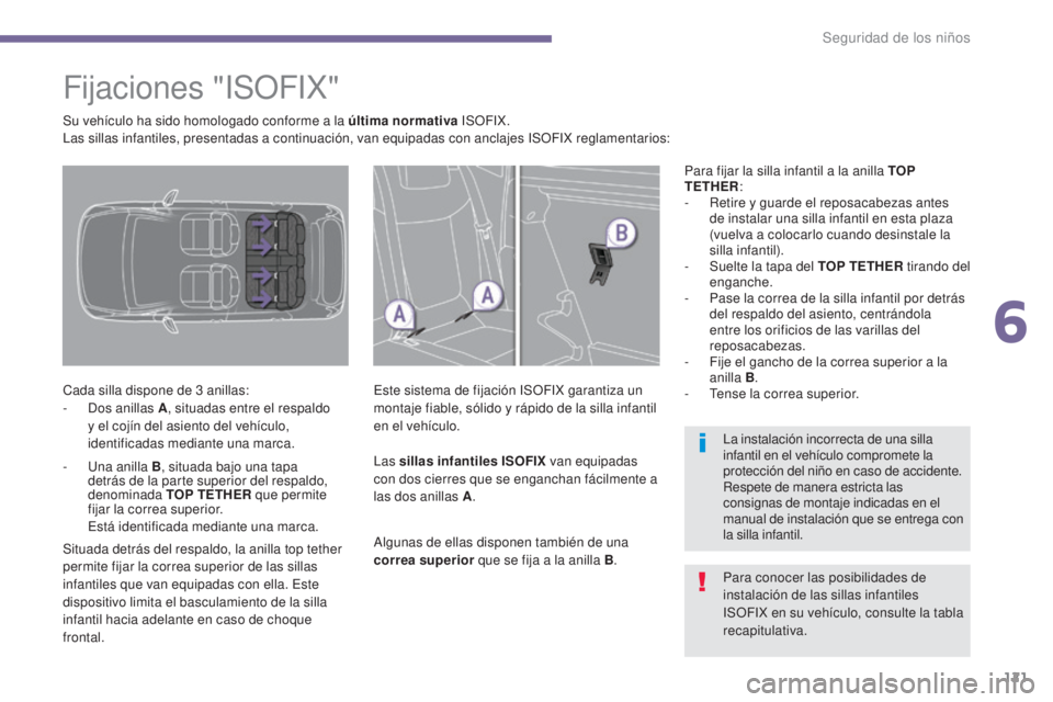 PEUGEOT 3008 2014 Manual del propietario (in Spanish) 121
Fijaciones "ISOFIX"
Cada silla dispone de 3 anillas:
- D os anillas A , situadas entre el respaldo
y el cojín del asiento del vehículo,
identificadas mediante una marca. Este sistema PEUGEOT 3008 2014 Manual del propietario (in Spanish) 121
Fijaciones "ISOFIX"
Cada silla dispone de 3 anillas:
- D os anillas A , situadas entre el respaldo
y el cojín del asiento del vehículo,
identificadas mediante una marca. Este sistema