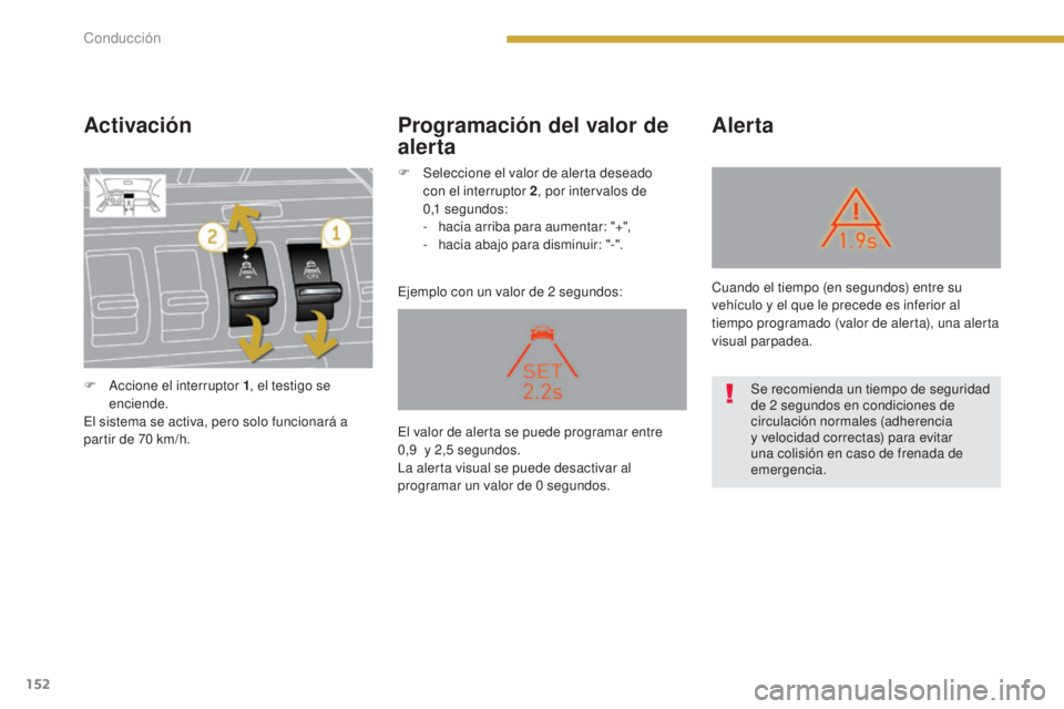 PEUGEOT 3008 2014 Manual del propietario (in Spanish) 152
Activación
Ejemplo con un valor de 2 segundos:
Alerta
Programación del valor de
alerta
F Accione el interruptor 1 , el testigo se
enciende.
El sistema se activa, pero solo funcionará a
parti PEUGEOT 3008 2014 Manual del propietario (in Spanish) 152
Activación
Ejemplo con un valor de 2 segundos:
Alerta
Programación del valor de
alerta
F Accione el interruptor 1 , el testigo se
enciende.
El sistema se activa, pero solo funcionará a
parti