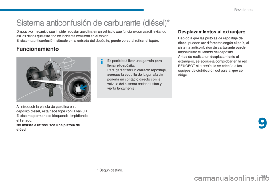 PEUGEOT 3008 2014 Manual del propietario (in Spanish) 185
Sistema anticonfusión de carburante (diésel)*
Al introducir la pistola de gasolina en un
depósito diésel, ésta hace tope con la válvula.
El sistema permanece bloqueado, impidiendo
el llen PEUGEOT 3008 2014 Manual del propietario (in Spanish) 185
Sistema anticonfusión de carburante (diésel)*
Al introducir la pistola de gasolina en un
depósito diésel, ésta hace tope con la válvula.
El sistema permanece bloqueado, impidiendo
el llen