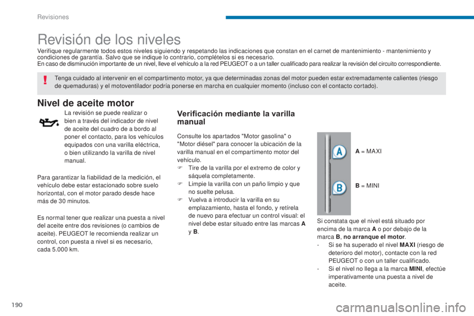 PEUGEOT 3008 2014 Manual del propietario (in Spanish) 190
Revisión de los niveles
Nivel de aceite motor
La revisión se puede realizar o
bien a través del indicador de nivel
de aceite del cuadro de a bordo al
poner el contacto, para los vehículos
PEUGEOT 3008 2014 Manual del propietario (in Spanish) 190
Revisión de los niveles
Nivel de aceite motor
La revisión se puede realizar o
bien a través del indicador de nivel
de aceite del cuadro de a bordo al
poner el contacto, para los vehículos