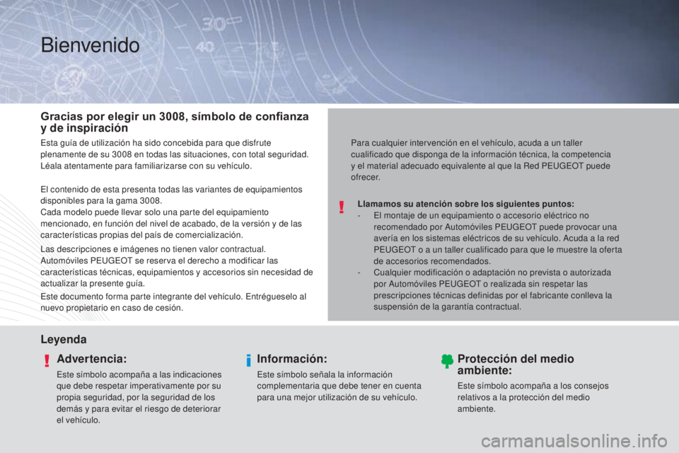 PEUGEOT 3008 2014  Manual del propietario (in Spanish) Bienvenido
Llamamos su atención sobre los siguientes puntos:
- E l montaje de un equipamiento o accesorio eléctrico no 
recomendado por Automóviles PEUGEOT puede provocar una 
avería en los sistem