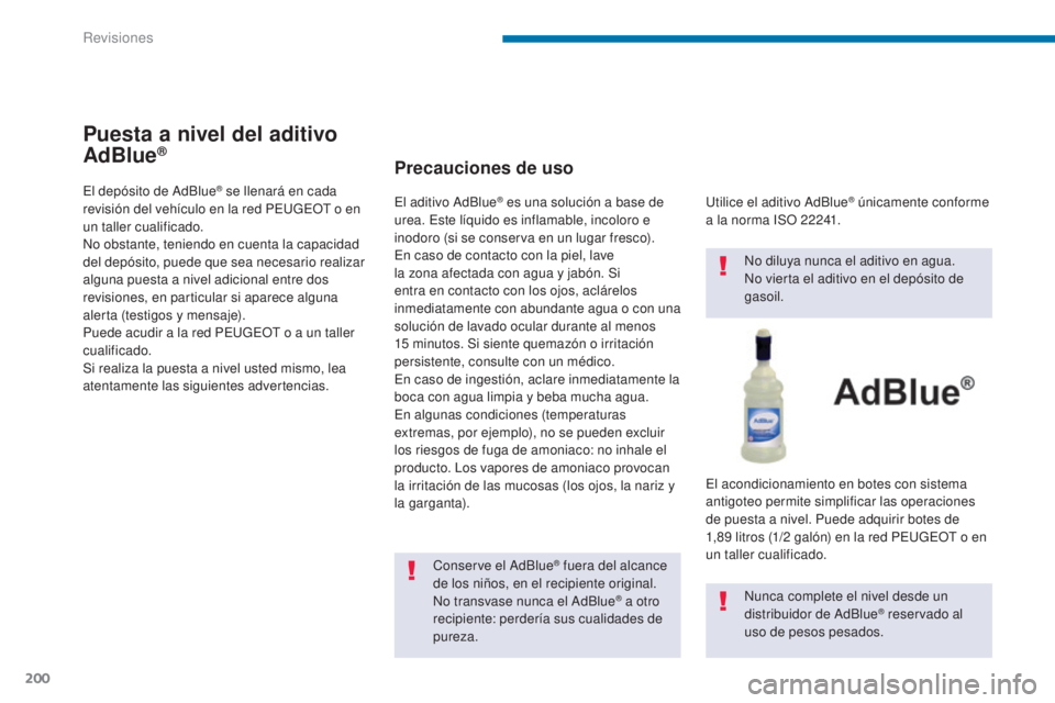 PEUGEOT 3008 2014  Manual del propietario (in Spanish) 200
Puesta a nivel del aditivo 
AdBlue®
El depósito de AdBlue® se llenará en cada 
revisión del vehículo en la red PEUGEOT o en 
un taller cualificado.
No obstante, teniendo en cuenta la capacid