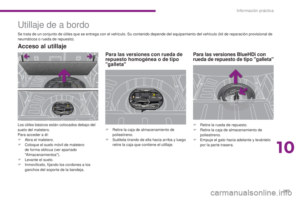 PEUGEOT 3008 2014  Manual del propietario (in Spanish) 203
Utillaje de a bordo
Se trata de un conjunto de útiles que se entrega con el vehículo. Su contenido depende del equipamiento del vehículo (kit de reparación provisional de 
neumáticos o rueda 