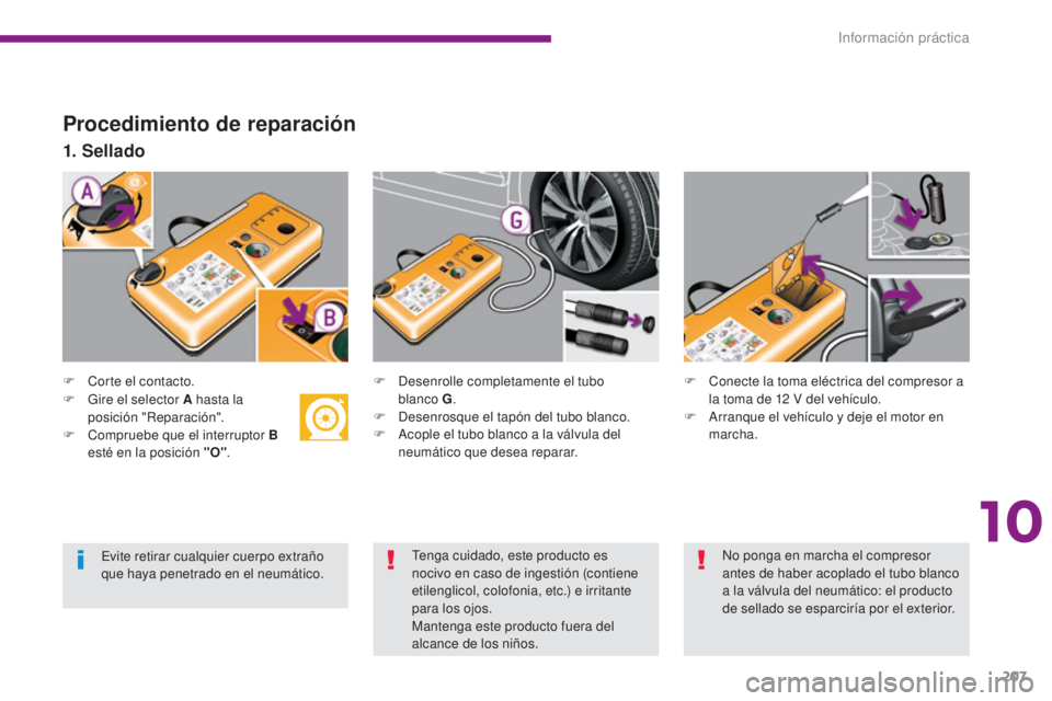 PEUGEOT 3008 2014  Manual del propietario (in Spanish) 207
Procedimiento de reparación
F Corte el contacto.
1. Sellado
F Desenrolle completamente el tubo  blanco G .
F
 
D
 esenrosque el tapón del tubo blanco.
F
 
A
 cople el tubo blanco a la válvula d