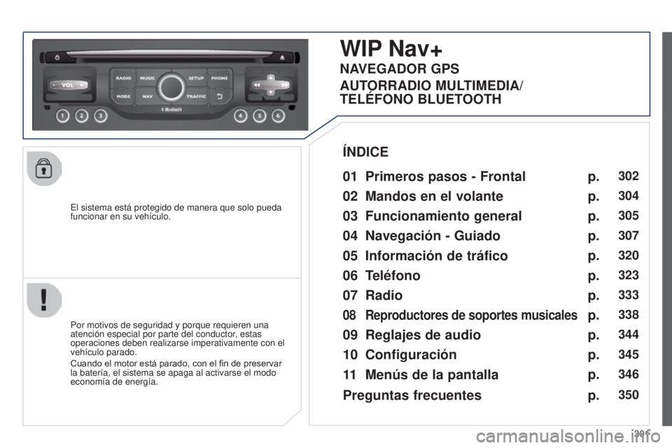 PEUGEOT 3008 2014  Manual del propietario (in Spanish) 301
3008_es_Chap12c_RT6-2-8_ed01-2014
El sistema está protegido de manera que solo pueda 
funcionar en su vehículo.
WIP Nav+
01 Primeros pasos - Frontal
Por motivos de seguridad y porque requieren u