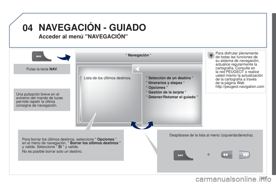 PEUGEOT 3008 2014  Manual del propietario (in Spanish) 04
307
3008_es_Chap12c_RT6-2-8_ed01-2014
Lista de los últimos destinos." Navegación "
Para borrar los últimos destinos, seleccione "  Opciones " 
en el menú de navegación, "  