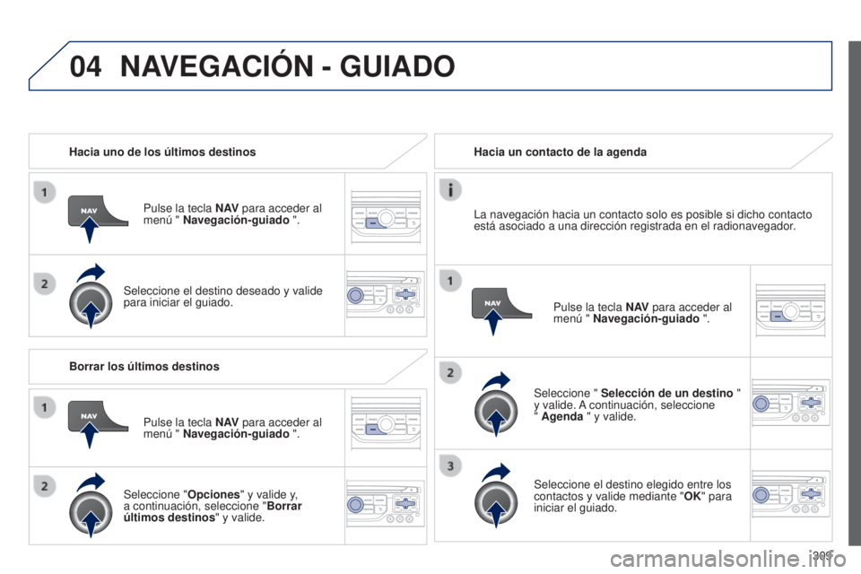 PEUGEOT 3008 2014 Manual del propietario (in Spanish) 04
309
3008_es_Chap12c_RT6-2-8_ed01-2014
Hacia uno de los últimos destinosPulse la tecla N AV para acceder al
menú " Navegación-guiado ".
Seleccione el destino deseado y valide
para inici PEUGEOT 3008 2014 Manual del propietario (in Spanish) 04
309
3008_es_Chap12c_RT6-2-8_ed01-2014
Hacia uno de los últimos destinosPulse la tecla N AV para acceder al
menú " Navegación-guiado ".
Seleccione el destino deseado y valide
para inici
