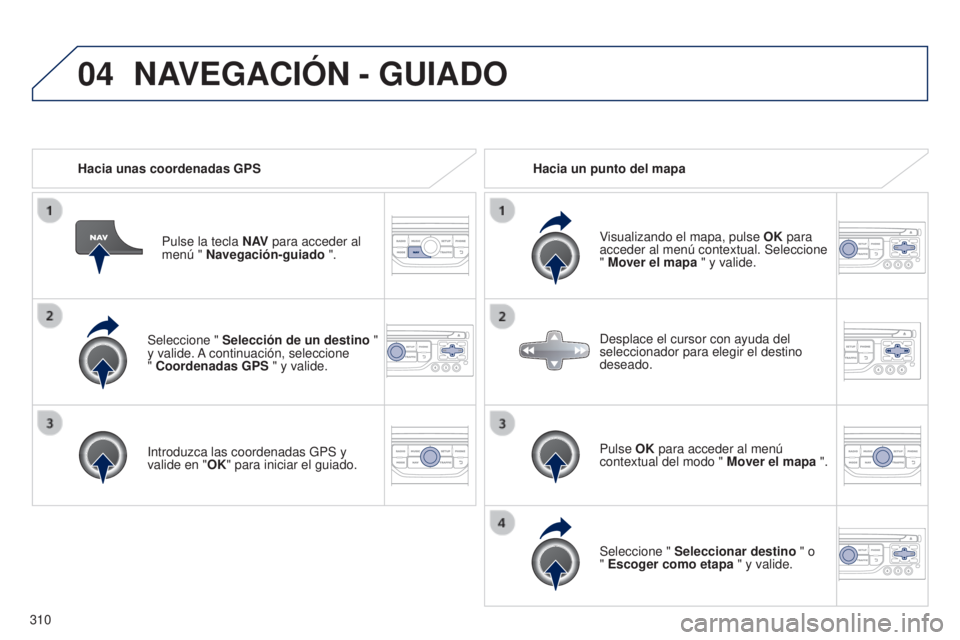 PEUGEOT 3008 2014 Manual del propietario (in Spanish) 04
310
3008_es_Chap12c_RT6-2-8_ed01-2014
Seleccione " Selección de un destino "
y valide. A continuación, seleccione
" Coordenadas GPS " y valide.
Introduzca las coordenadas GPS PEUGEOT 3008 2014 Manual del propietario (in Spanish) 04
310
3008_es_Chap12c_RT6-2-8_ed01-2014
Seleccione " Selección de un destino "
y valide. A continuación, seleccione
" Coordenadas GPS " y valide.
Introduzca las coordenadas GPS
