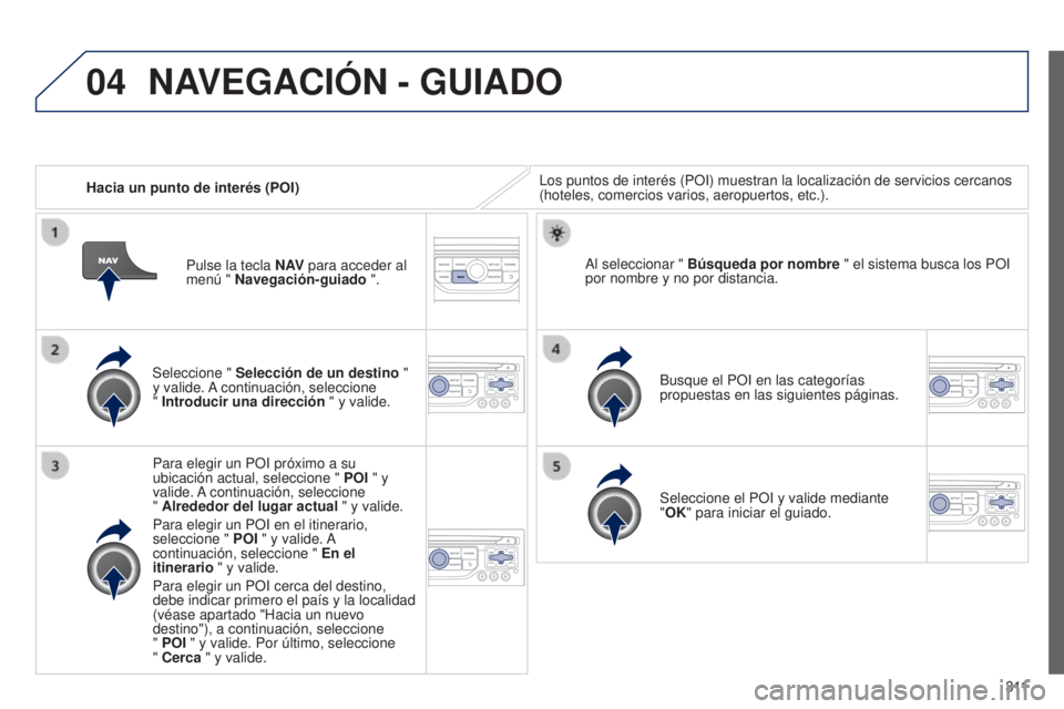 PEUGEOT 3008 2014 Manual del propietario (in Spanish) 04
3 11
3008_es_Chap12c_RT6-2-8_ed01-2014
Hacia un punto de interés (POI)Los puntos de interés (POI) muestran la localización de servicio\
s cercanos
(hoteles, comercios varios, aeropuertos, etc.) PEUGEOT 3008 2014 Manual del propietario (in Spanish) 04
3 11
3008_es_Chap12c_RT6-2-8_ed01-2014
Hacia un punto de interés (POI)Los puntos de interés (POI) muestran la localización de servicio\
s cercanos
(hoteles, comercios varios, aeropuertos, etc.)