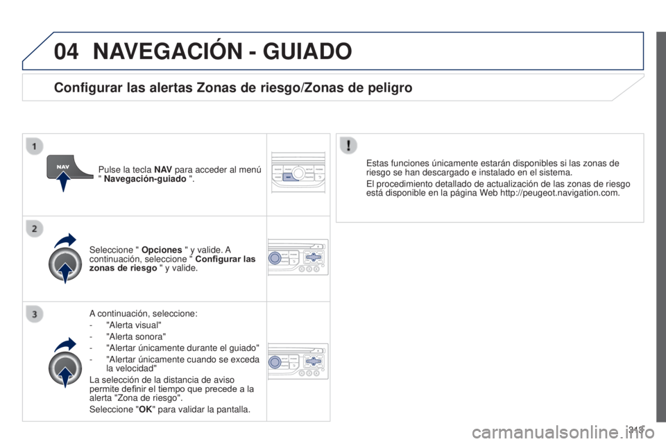 PEUGEOT 3008 2014 Manual del propietario (in Spanish) 04
313
3008_es_Chap12c_RT6-2-8_ed01-2014
NAVEGACIÓN - GUIADO
A continuación, seleccione:
-
"Alerta visual"
-
"Alerta sonora"
-
"Alertar únicamente durante el guiado"
PEUGEOT 3008 2014 Manual del propietario (in Spanish) 04
313
3008_es_Chap12c_RT6-2-8_ed01-2014
NAVEGACIÓN - GUIADO
A continuación, seleccione:
-
"Alerta visual"
-
"Alerta sonora"
-
"Alertar únicamente durante el guiado"