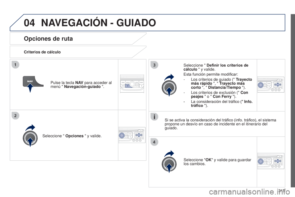 PEUGEOT 3008 2014 Manual del propietario (in Spanish) 04
315
3008_es_Chap12c_RT6-2-8_ed01-2014
Opciones de ruta
Criterios de cálculoSeleccione " Opciones " y valide.
Seleccione "OK" y valide para guardar
los cambios.
Seleccione "
PEUGEOT 3008 2014 Manual del propietario (in Spanish) 04
315
3008_es_Chap12c_RT6-2-8_ed01-2014
Opciones de ruta
Criterios de cálculoSeleccione " Opciones " y valide.
Seleccione "OK" y valide para guardar
los cambios.
Seleccione "