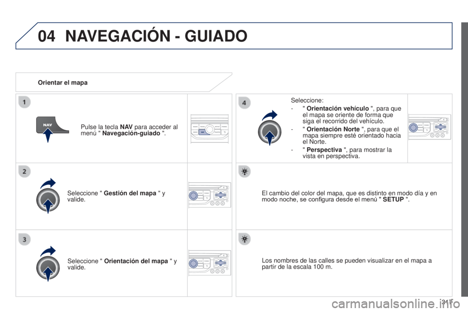 PEUGEOT 3008 2014 Manual del propietario (in Spanish) 04
317
3008_es_Chap12c_RT6-2-8_ed01-2014
Seleccione " Gestión del mapa " y
valide. Seleccione:
-
"
Orientación vehículo ", para que
el mapa se oriente de forma que
siga el r PEUGEOT 3008 2014 Manual del propietario (in Spanish) 04
317
3008_es_Chap12c_RT6-2-8_ed01-2014
Seleccione " Gestión del mapa " y
valide. Seleccione:
-
"
Orientación vehículo ", para que
el mapa se oriente de forma que
siga el r
