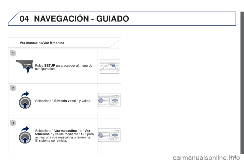 PEUGEOT 3008 2014  Manual del propietario (in Spanish) 04
319
3008_es_Chap12c_RT6-2-8_ed01-2014
Voz masculina/Voz femeninaPulse SETUP para acceder al menú de 
configuración.
Seleccione "  Voz masculina " o "  Voz 
femenina " y valide med