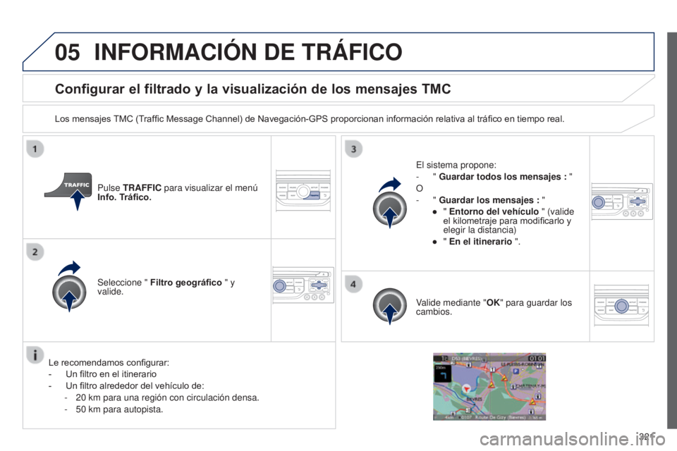 PEUGEOT 3008 2014  Manual del propietario (in Spanish) 05
321
3008_es_Chap12c_RT6-2-8_ed01-2014
Configurar el filtrado y la visualización de los mensajes TMC
Los mensajes TMC (Traffic Message Channel) de Navegación-GPS proporcionan información relativa