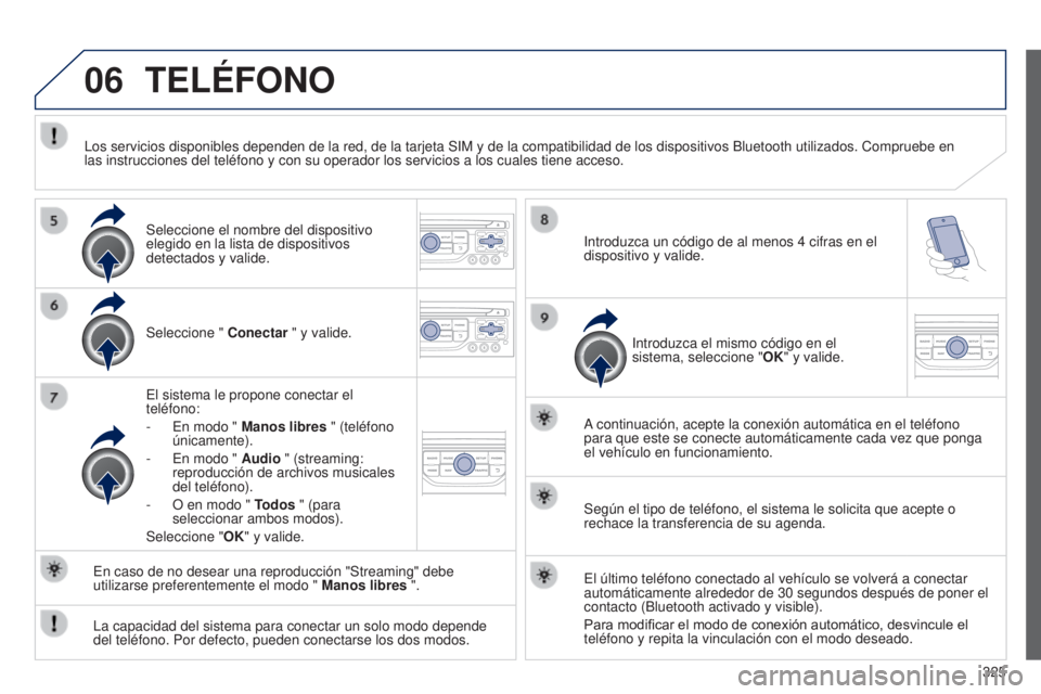 PEUGEOT 3008 2014  Manual del propietario (in Spanish) 06
325
3008_es_Chap12c_RT6-2-8_ed01-2014
TELÉFONO
Seleccione " Conectar " y valide.
El sistema le propone conectar el 
teléfono:
-
 
En modo " 
 Manos libres " (teléfono 
únicament
