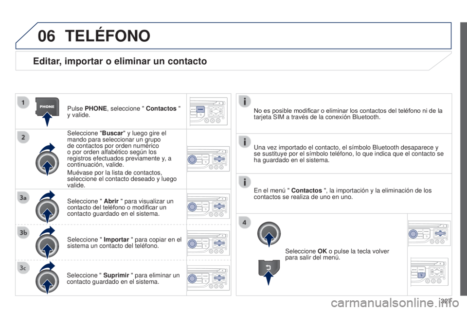 PEUGEOT 3008 2014  Manual del propietario (in Spanish) 06
327
3008_es_Chap12c_RT6-2-8_ed01-2014
Editar, importar o eliminar un contacto
Pulse PHONE, seleccione " Contactos " 
y valide.
Seleccione "Buscar" y luego gire el 
mando para selecc