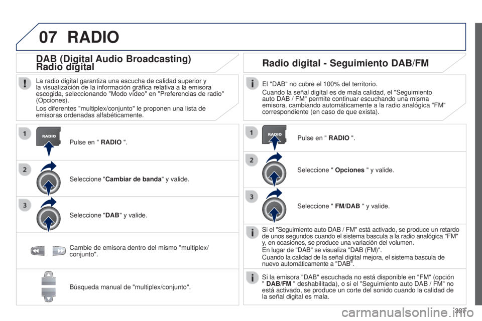 PEUGEOT 3008 2014  Manual del propietario (in Spanish) 07
337
3008_es_Chap12c_RT6-2-8_ed01-2014
RADIO
Pulse en " RADIO ".
DAB (Digital Audio Broadcasting)
Radio digital
La radio digital garantiza una escucha de calidad superior y 
la visualizació