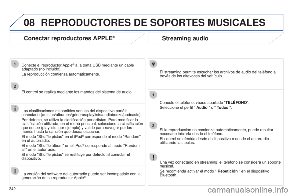 PEUGEOT 3008 2014  Manual del propietario (in Spanish) 08
342
3008_es_Chap12c_RT6-2-8_ed01-2014
Streaming audio
El streaming permite escuchar los archivos de audio del teléfono a 
través de los altavoces del vehículo.
Conecte el teléfono: véase apart