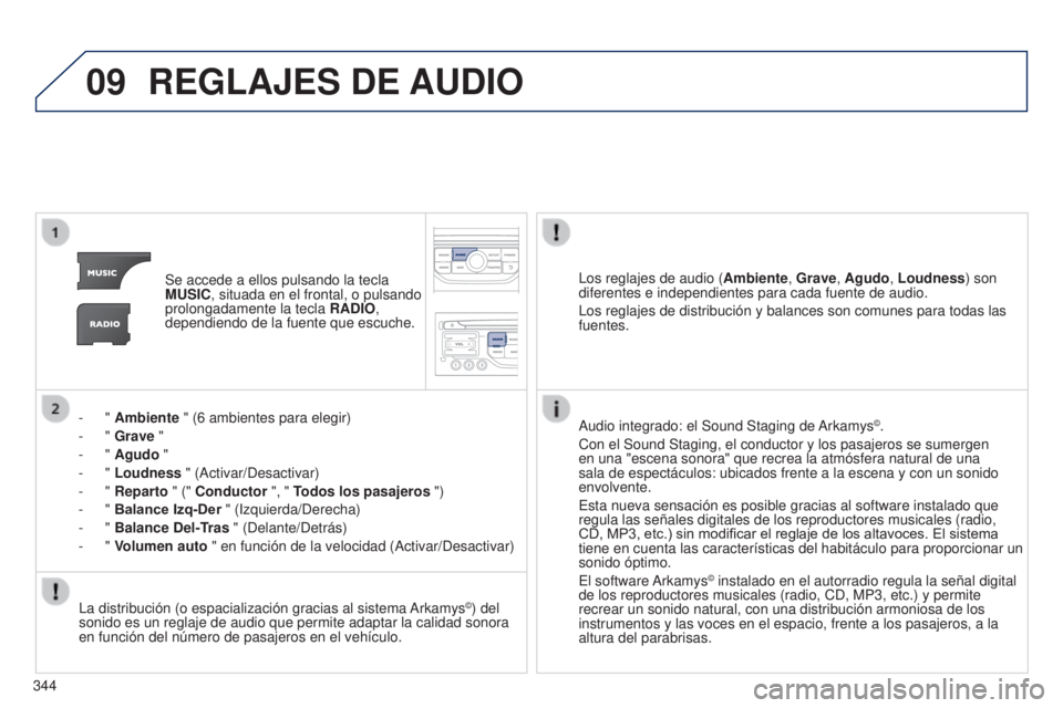 PEUGEOT 3008 2014  Manual del propietario (in Spanish) 09
344
3008_es_Chap12c_RT6-2-8_ed01-2014
REGLAJES DE  AUDIO
Se accede a ellos pulsando la tecla 
MUSIC, situada en el frontal, o pulsando 
prolongadamente la tecla  RADIO, 
dependiendo de la fuente qu