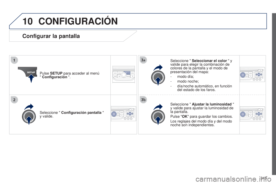 PEUGEOT 3008 2014  Manual del propietario (in Spanish) 10
345
3008_es_Chap12c_RT6-2-8_ed01-2014
CONFIGURACIÓN
Pulse SETUP para acceder al menú  
" Configuración ". Seleccione " 
Seleccionar el color " y 
valide para elegir la combinaci