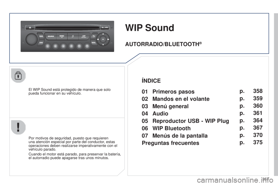 PEUGEOT 3008 2014  Manual del propietario (in Spanish) 357
3008_es_Chap12d_RD45_ed01_2013
WIP Sound
El WIP Sound está protegido de manera que solo 
pueda funcionar en su vehículo.
Por motivos de seguridad, puesto que requieren 
una atención especial po