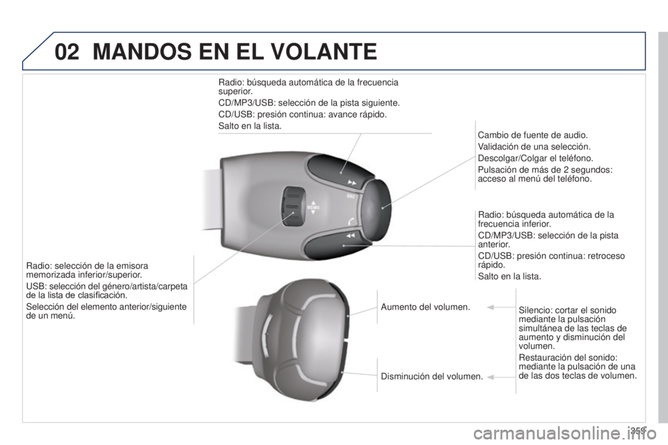 PEUGEOT 3008 2014  Manual del propietario (in Spanish) 02
359
3008_es_Chap12d_RD45_ed01_2013
MANDOS EN EL VOLANTE
Radio: búsqueda automática de la frecuencia 
superior.
CD/MP3/USB: selección de la pista siguiente.
CD/USB: presión continua: avance ráp