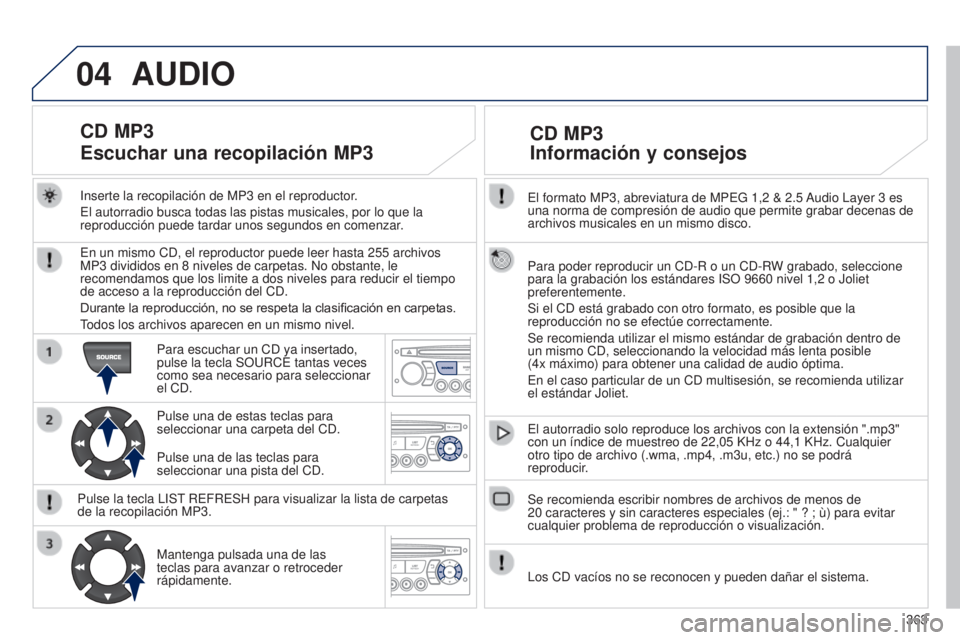 PEUGEOT 3008 2014  Manual del propietario (in Spanish) 04
363
3008_es_Chap12d_RD45_ed01_2013
El formato MP3, abreviatura de MPEG 1,2 & 2.5 Audio Layer 3  es 
una norma de compresión de audio que permite grabar decenas de 
archivos musicales en un mismo d