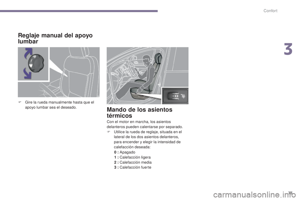 PEUGEOT 3008 2014 Manual del propietario (in Spanish) 73
Mando de los asientos
térmicos
Con el motor en marcha, los asientos
delanteros pueden calentarse por separado.
F
U
tilice la rueda de reglaje, situada en el
lateral de los dos asientos delant PEUGEOT 3008 2014 Manual del propietario (in Spanish) 73
Mando de los asientos
térmicos
Con el motor en marcha, los asientos
delanteros pueden calentarse por separado.
F
U
tilice la rueda de reglaje, situada en el
lateral de los dos asientos delant