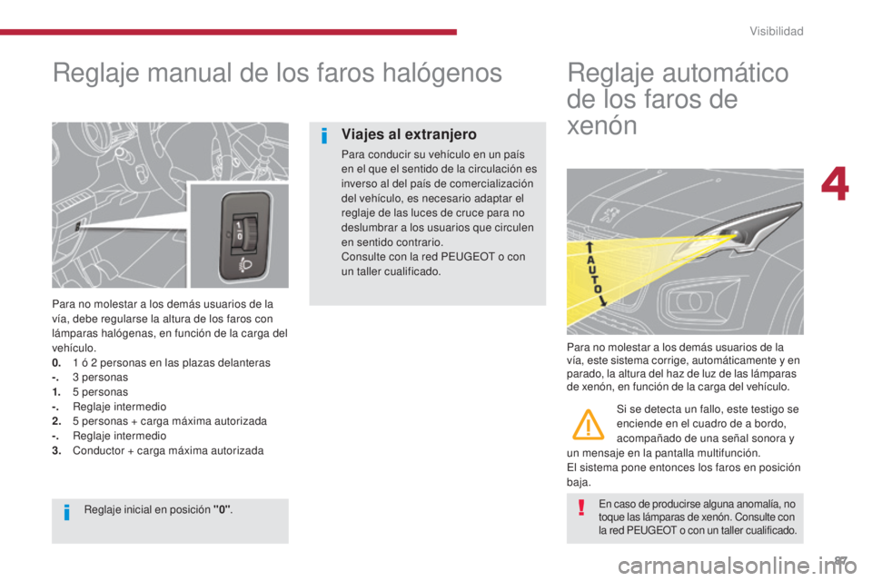PEUGEOT 3008 2014 Manual del propietario (in Spanish) 87
Reglaje manual de los faros halógenos
Para no molestar a los demás usuarios de la
vÃa, debe regularse la altura de los faros con
lámparas halógenas, en función de la carga del
vehÃculo.
0 PEUGEOT 3008 2014 Manual del propietario (in Spanish) 87
Reglaje manual de los faros halógenos
Para no molestar a los demás usuarios de la
vÃa, debe regularse la altura de los faros con
lámparas halógenas, en función de la carga del
vehÃculo.
0