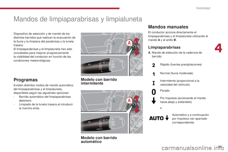 PEUGEOT 3008 2014  Manual del propietario (in Spanish) 89
Mandos manuales
El conductor acciona directamente el 
limpiaparabrisas y el limpialuneta utilizando el 
mando A y el anillo B.
Automático y a continuación 
por impulsos (ver apartado 
correspondi