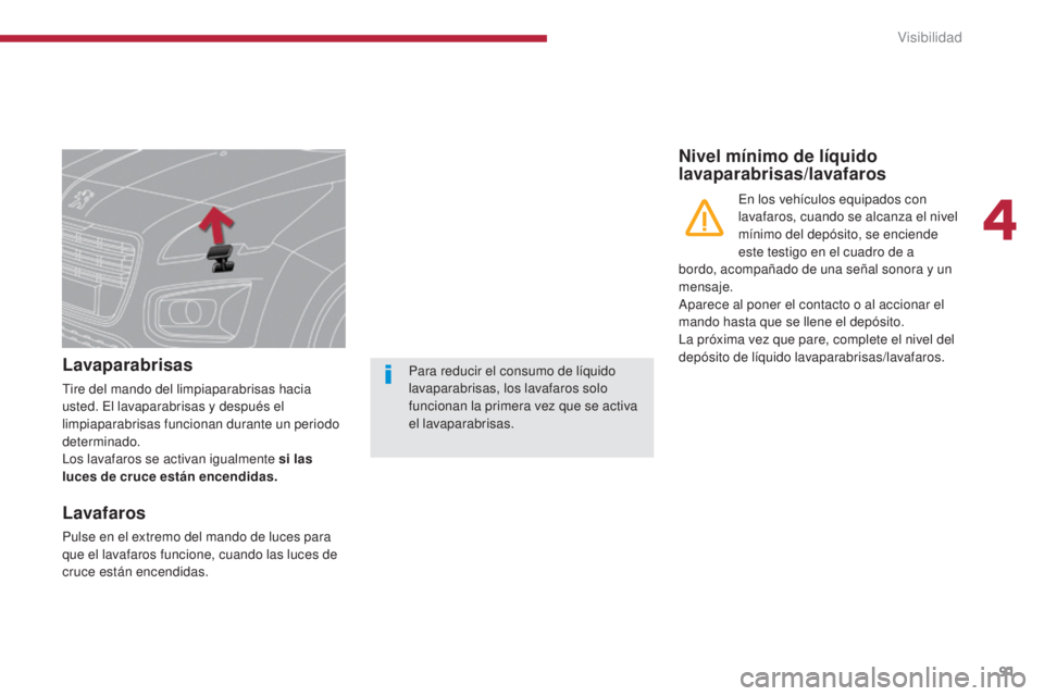 PEUGEOT 3008 2014  Manual del propietario (in Spanish) 91
Lavaparabrisas
Tire del mando del limpiaparabrisas hacia 
usted. El lavaparabrisas y después el 
limpiaparabrisas funcionan durante un periodo 
determinado.
Los lavafaros se activan igualmente si 