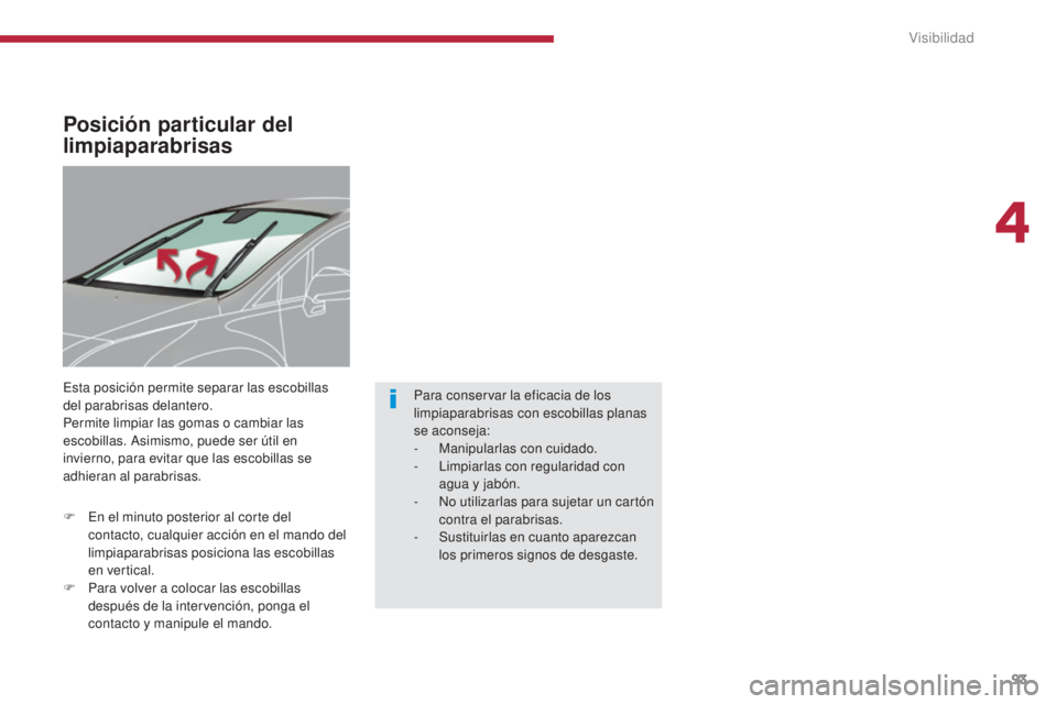 PEUGEOT 3008 2014  Manual del propietario (in Spanish) 93
Posición particular del 
limpiaparabrisas
Esta posición permite separar las escobillas 
del parabrisas delantero.
Permite limpiar las gomas o cambiar las 
escobillas. Asimismo, puede ser útil en