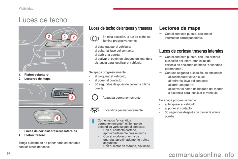 PEUGEOT 3008 2014  Manual del propietario (in Spanish) 94
Luces de techo
3. Luces de cortesía traseras laterales
4. P lafón trasero
Luces de techo delanteras y traseras
En esta posición, la luz de techo se 
ilumina progresivamente:
Lectores de mapa
F C